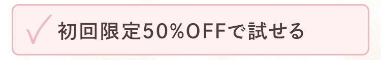 初回限定50％OFFで試せる